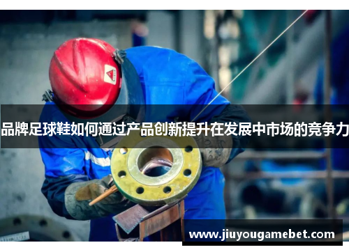 品牌足球鞋如何通过产品创新提升在发展中市场的竞争力
