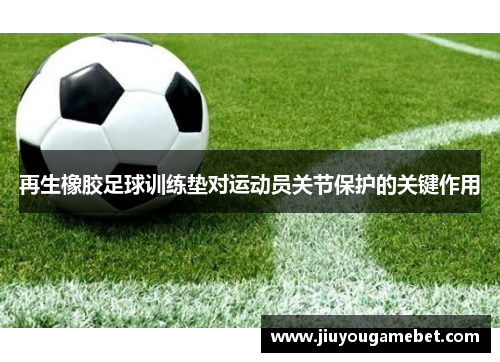 再生橡胶足球训练垫对运动员关节保护的关键作用