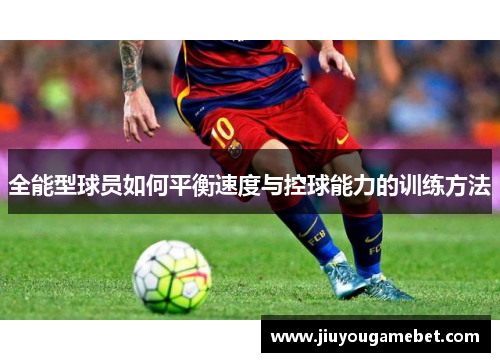 全能型球员如何平衡速度与控球能力的训练方法
